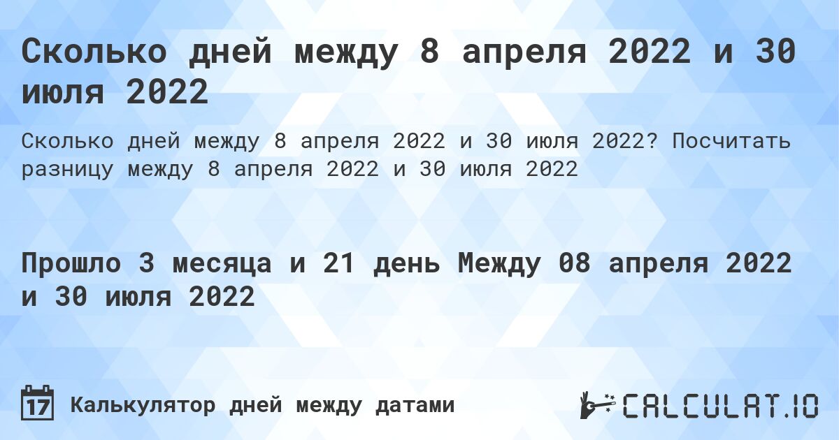 Сколько дней между 8 апреля 2022 и 30 июля 2022. Посчитать разницу между 8 апреля 2022 и 30 июля 2022