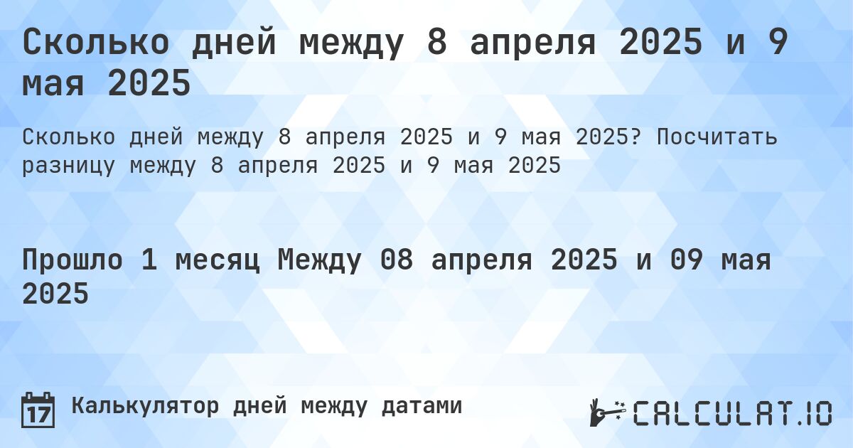 Сколько дней между 8 апреля 2025 и 9 мая 2025. Посчитать разницу между 8 апреля 2025 и 9 мая 2025