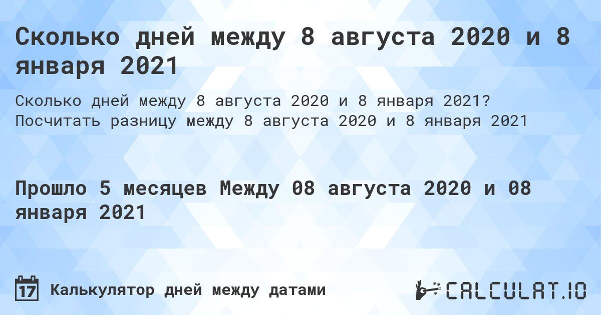 Сколько дней между 8 августа 2020 и 8 января 2021. Посчитать разницу между 8 августа 2020 и 8 января 2021