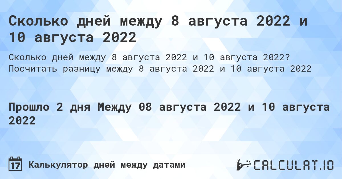 Сколько дней между 8 августа 2022 и 10 августа 2022. Посчитать разницу между 8 августа 2022 и 10 августа 2022