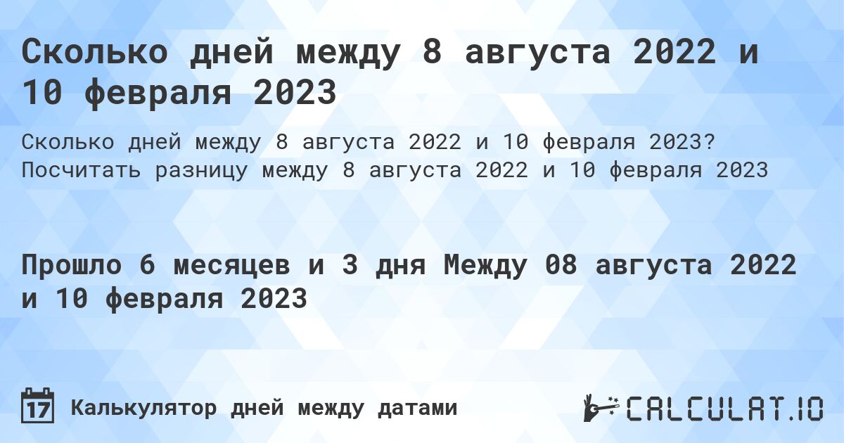 Сколько дней между 8 августа 2022 и 10 февраля 2023. Посчитать разницу между 8 августа 2022 и 10 февраля 2023