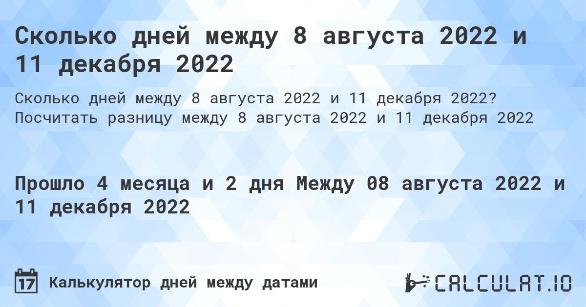 Сколько дней между 8 августа 2022 и 11 декабря 2022. Посчитать разницу между 8 августа 2022 и 11 декабря 2022