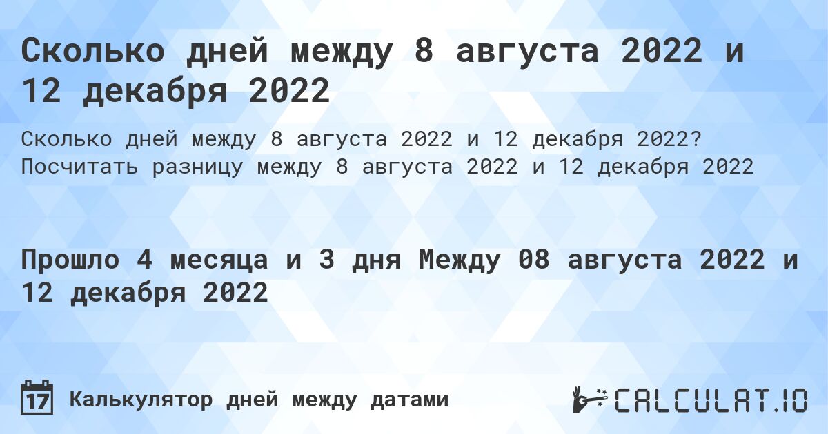Сколько дней между 8 августа 2022 и 12 декабря 2022. Посчитать разницу между 8 августа 2022 и 12 декабря 2022