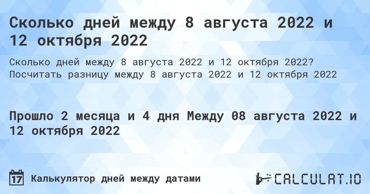 Сколько дней между 8 августа 2022 и 12 октября 2022. Посчитать разницу между 8 августа 2022 и 12 октября 2022