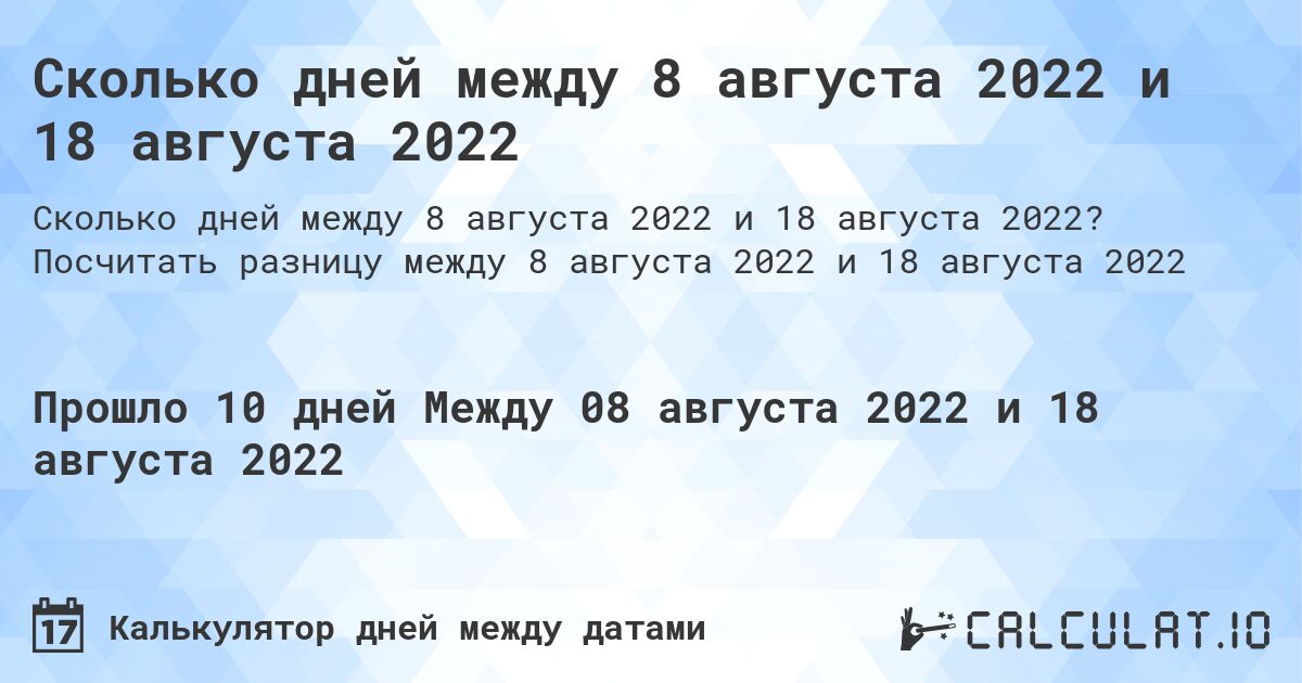 Сколько дней между 8 августа 2022 и 18 августа 2022. Посчитать разницу между 8 августа 2022 и 18 августа 2022