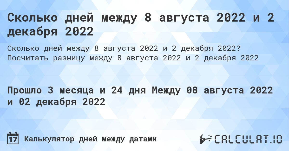 Сколько дней между 8 августа 2022 и 2 декабря 2022. Посчитать разницу между 8 августа 2022 и 2 декабря 2022