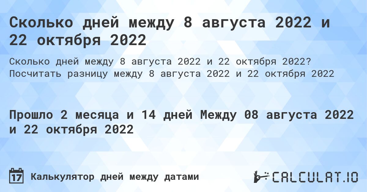 Сколько дней между 8 августа 2022 и 22 октября 2022. Посчитать разницу между 8 августа 2022 и 22 октября 2022