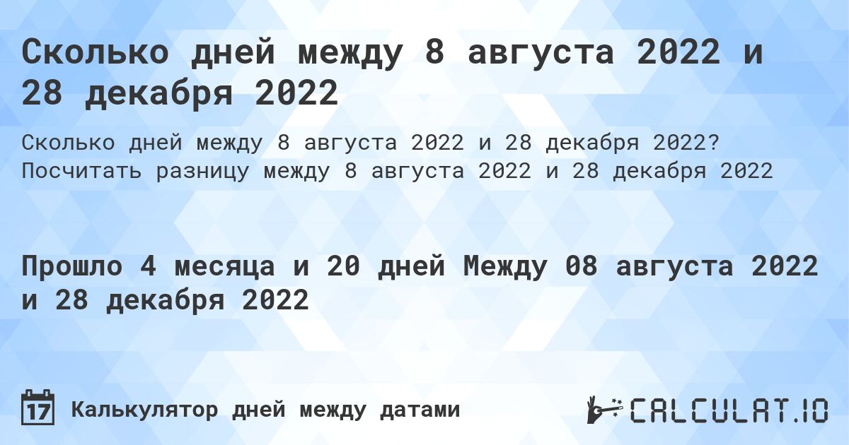 Сколько дней между 8 августа 2022 и 28 декабря 2022. Посчитать разницу между 8 августа 2022 и 28 декабря 2022
