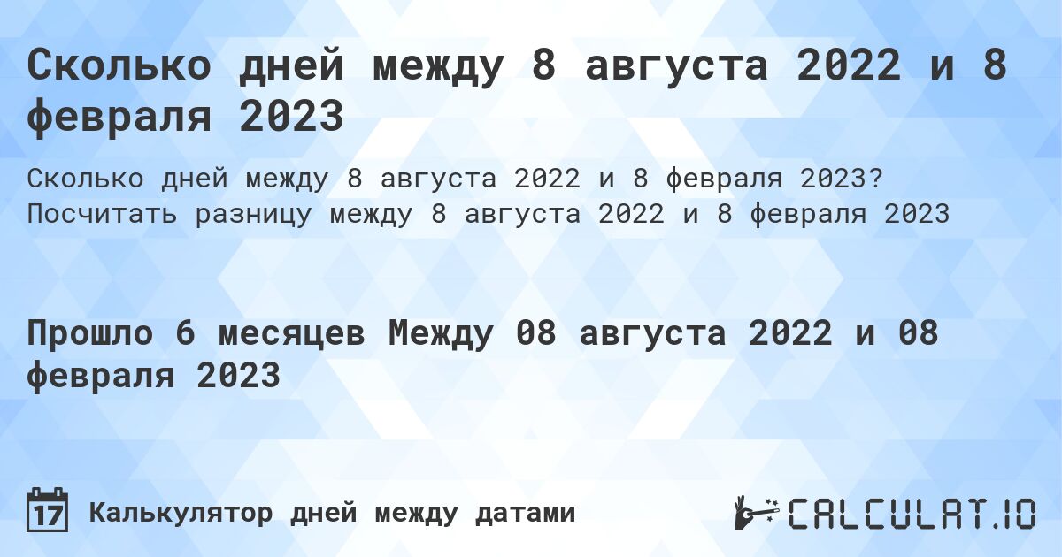 Сколько дней между 8 августа 2022 и 8 февраля 2023. Посчитать разницу между 8 августа 2022 и 8 февраля 2023