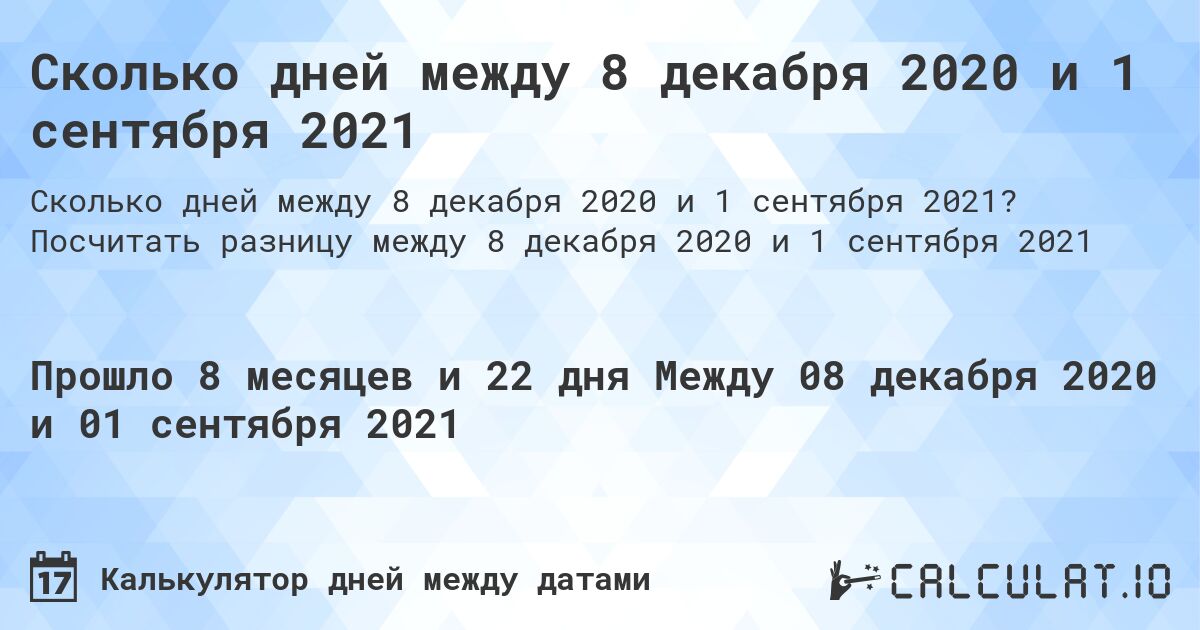 Сколько дней между 8 декабря 2020 и 1 сентября 2021. Посчитать разницу между 8 декабря 2020 и 1 сентября 2021