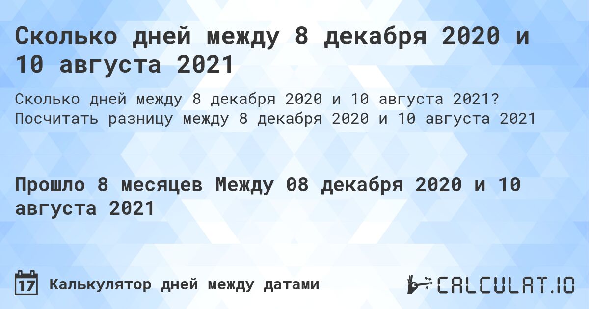 Сколько дней между 8 декабря 2020 и 10 августа 2021. Посчитать разницу между 8 декабря 2020 и 10 августа 2021