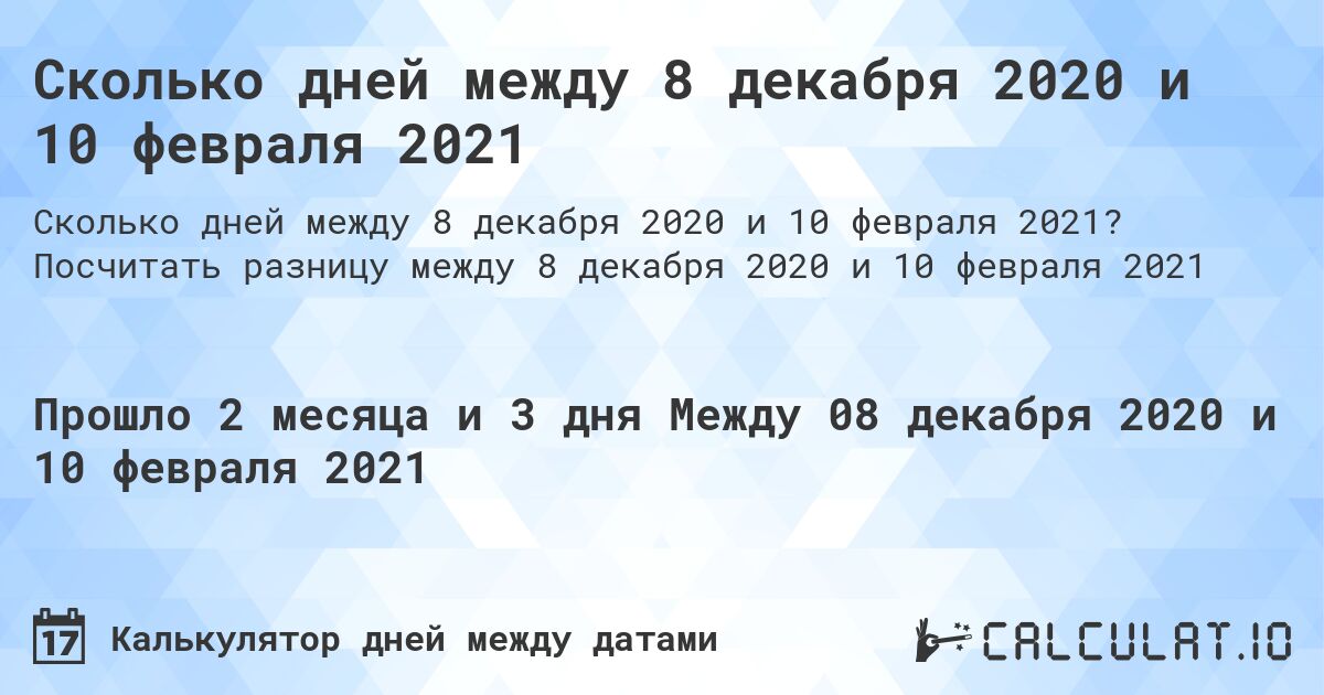 Сколько дней между 8 декабря 2020 и 10 февраля 2021. Посчитать разницу между 8 декабря 2020 и 10 февраля 2021