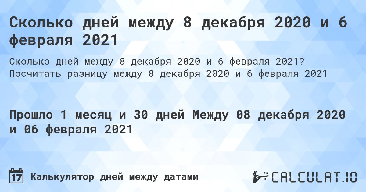 Сколько дней между 8 декабря 2020 и 6 февраля 2021. Посчитать разницу между 8 декабря 2020 и 6 февраля 2021