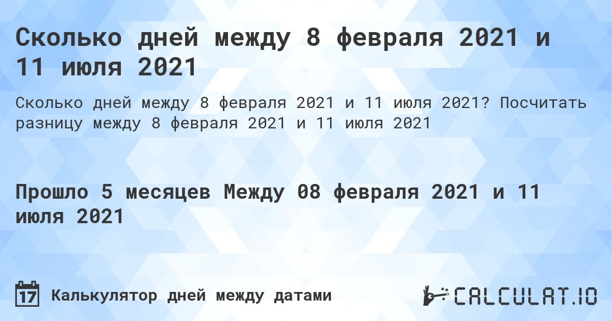 Сколько дней между 8 февраля 2021 и 11 июля 2021. Посчитать разницу между 8 февраля 2021 и 11 июля 2021