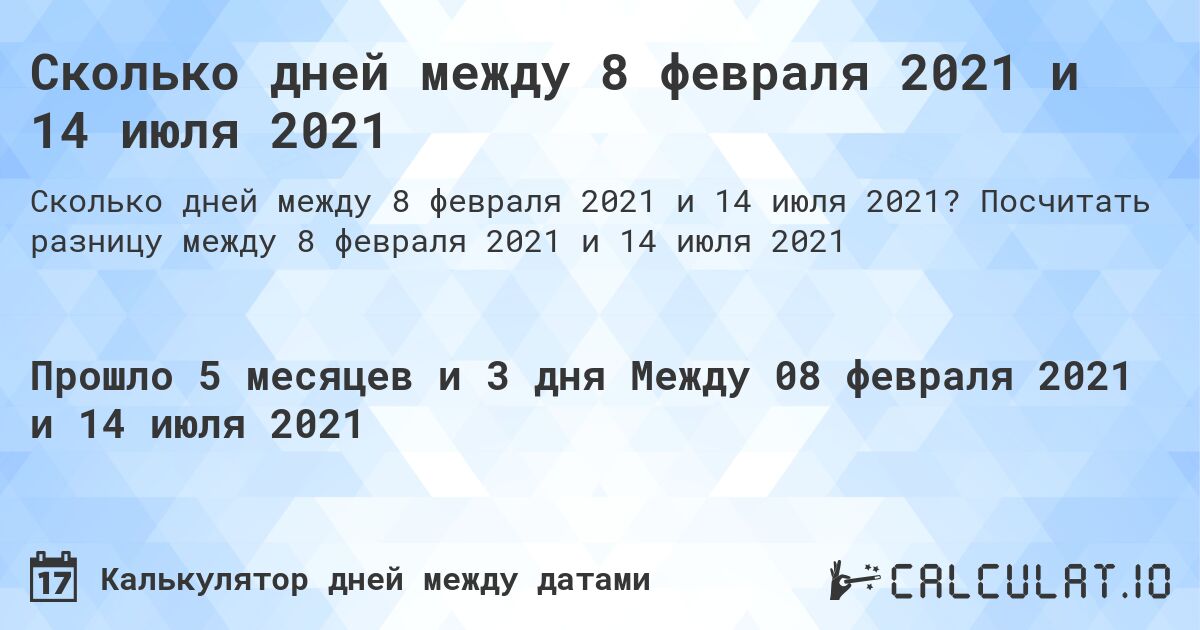 Сколько дней между 8 февраля 2021 и 14 июля 2021. Посчитать разницу между 8 февраля 2021 и 14 июля 2021