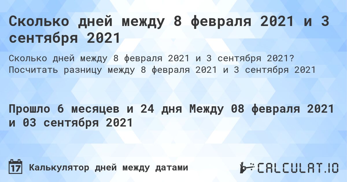 Сколько дней между 8 февраля 2021 и 3 сентября 2021. Посчитать разницу между 8 февраля 2021 и 3 сентября 2021