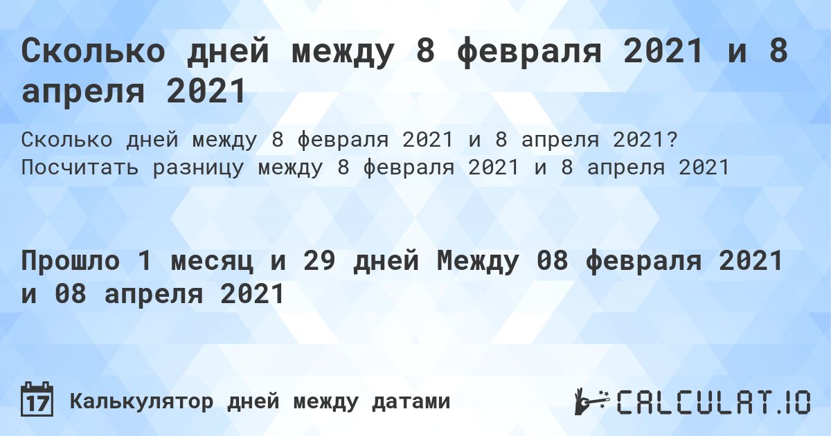 Сколько дней между 8 февраля 2021 и 8 апреля 2021. Посчитать разницу между 8 февраля 2021 и 8 апреля 2021