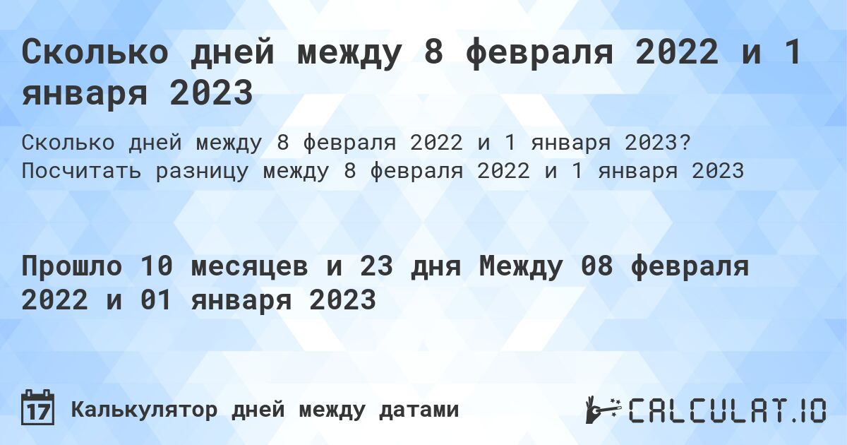 Сколько дней между 8 февраля 2022 и 1 января 2023. Посчитать разницу между 8 февраля 2022 и 1 января 2023