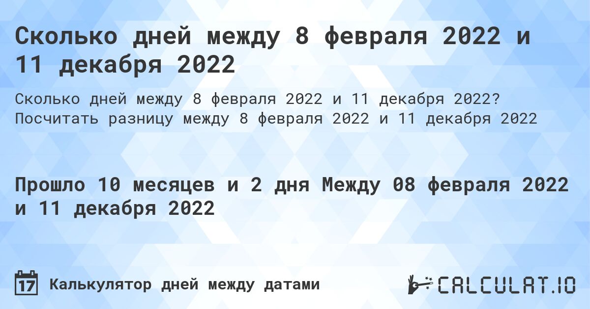Сколько дней между 8 февраля 2022 и 11 декабря 2022. Посчитать разницу между 8 февраля 2022 и 11 декабря 2022
