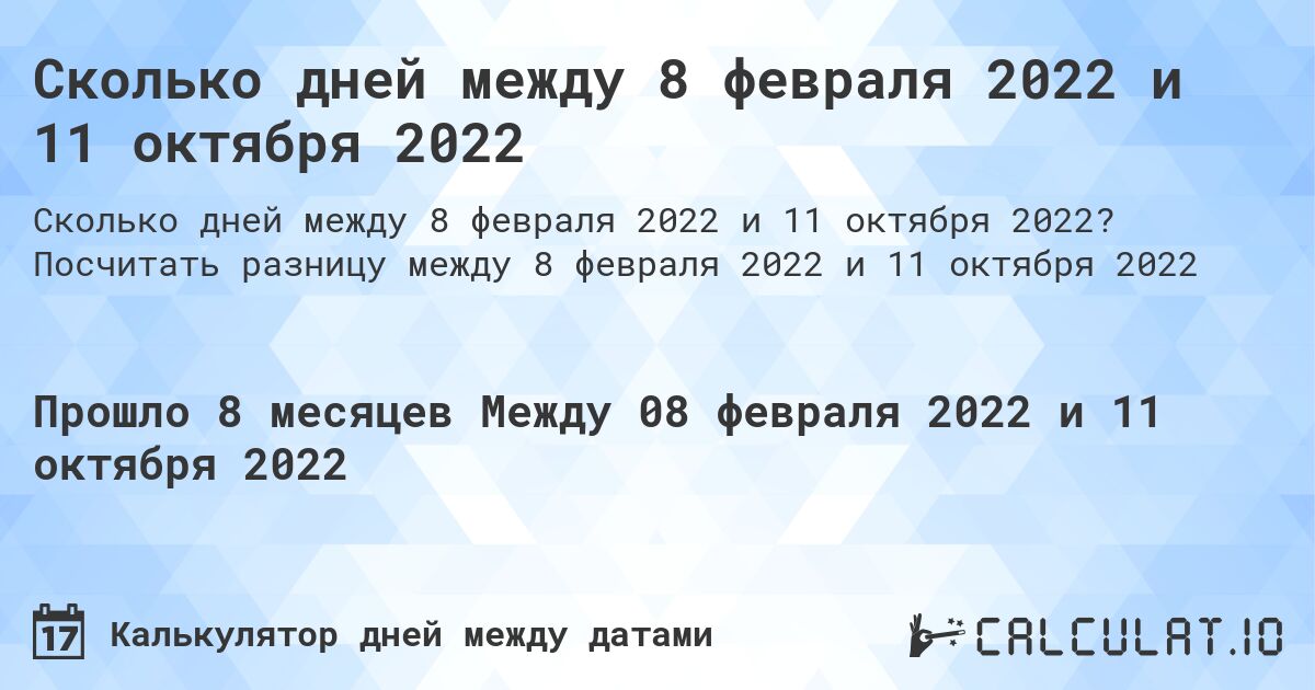 Сколько дней между 8 февраля 2022 и 11 октября 2022. Посчитать разницу между 8 февраля 2022 и 11 октября 2022