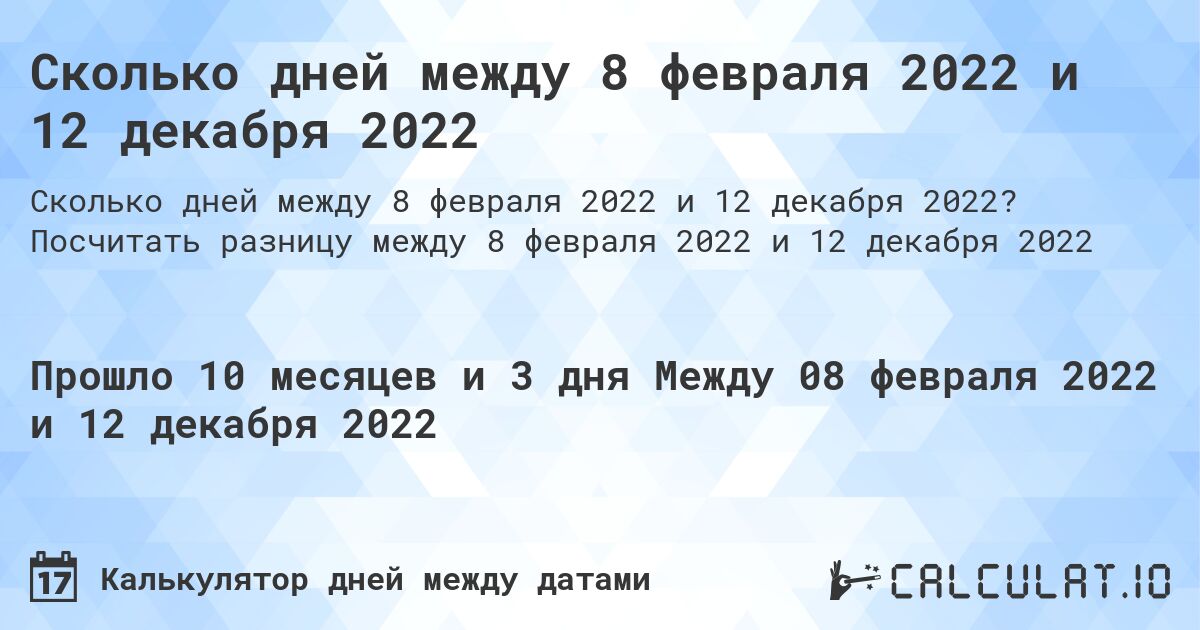 Сколько дней между 8 февраля 2022 и 12 декабря 2022. Посчитать разницу между 8 февраля 2022 и 12 декабря 2022