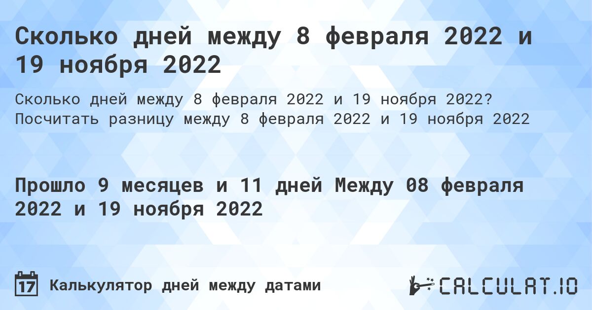 Сколько дней между 8 февраля 2022 и 19 ноября 2022. Посчитать разницу между 8 февраля 2022 и 19 ноября 2022
