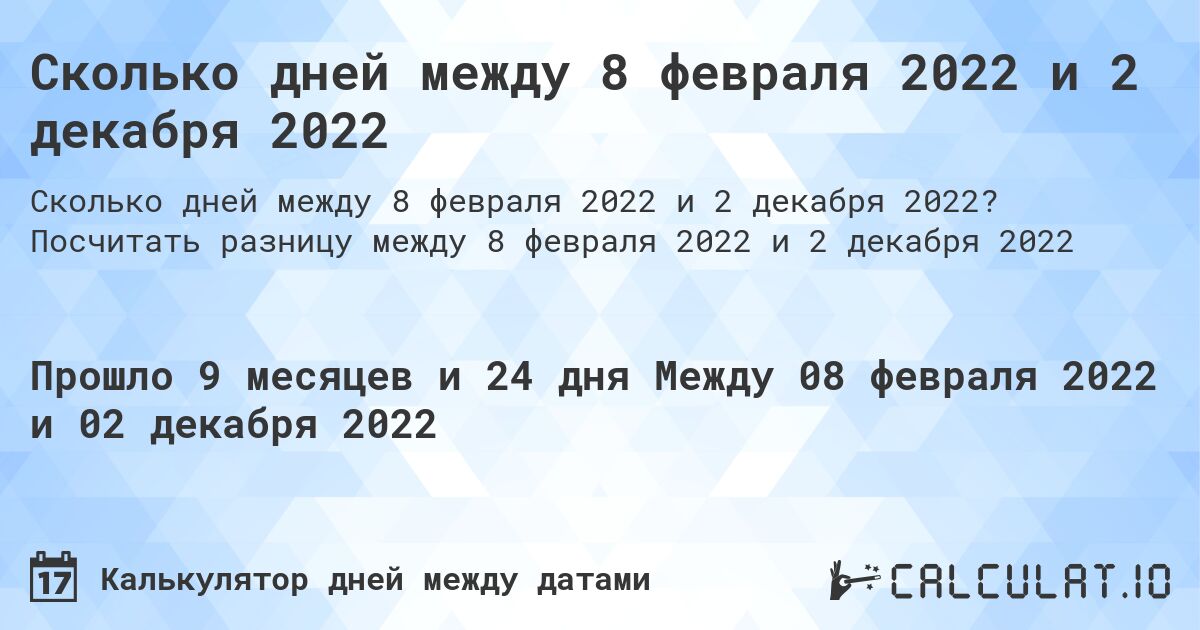 Сколько дней между 8 февраля 2022 и 2 декабря 2022. Посчитать разницу между 8 февраля 2022 и 2 декабря 2022