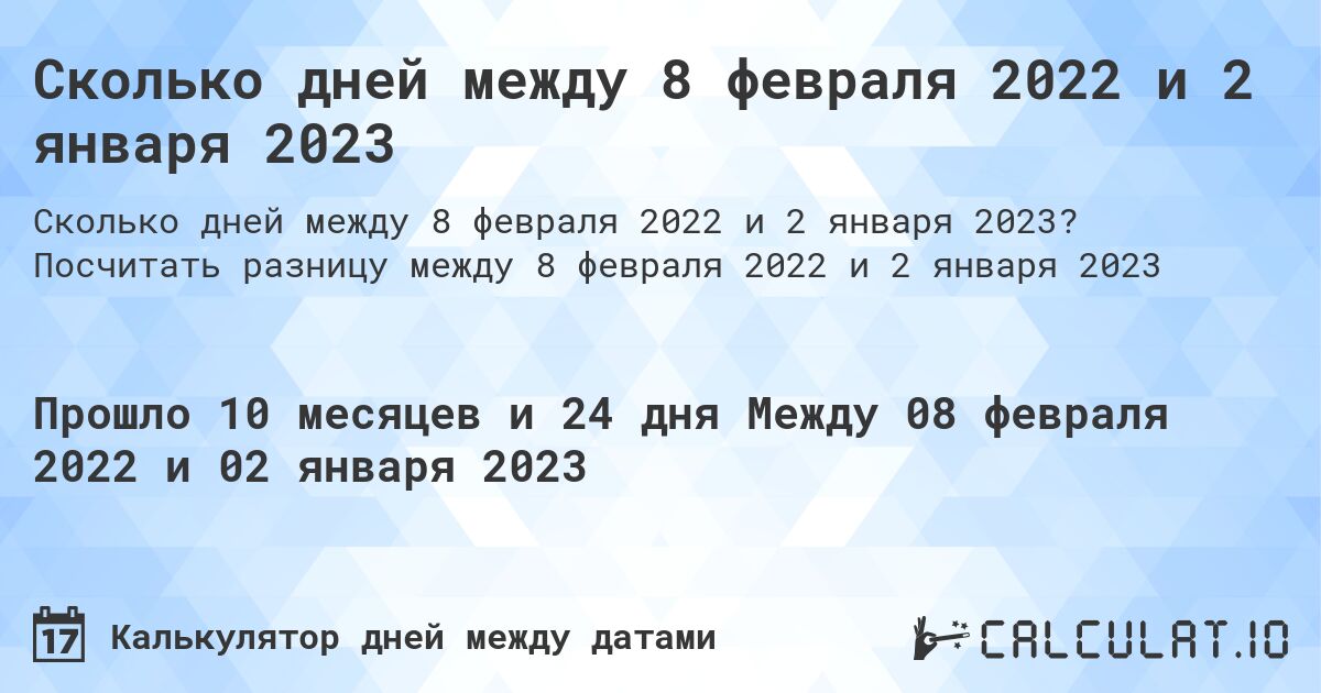 Сколько дней между 8 февраля 2022 и 2 января 2023. Посчитать разницу между 8 февраля 2022 и 2 января 2023