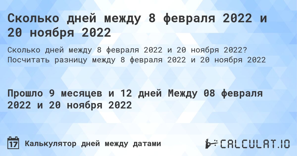 Сколько дней между 8 февраля 2022 и 20 ноября 2022. Посчитать разницу между 8 февраля 2022 и 20 ноября 2022