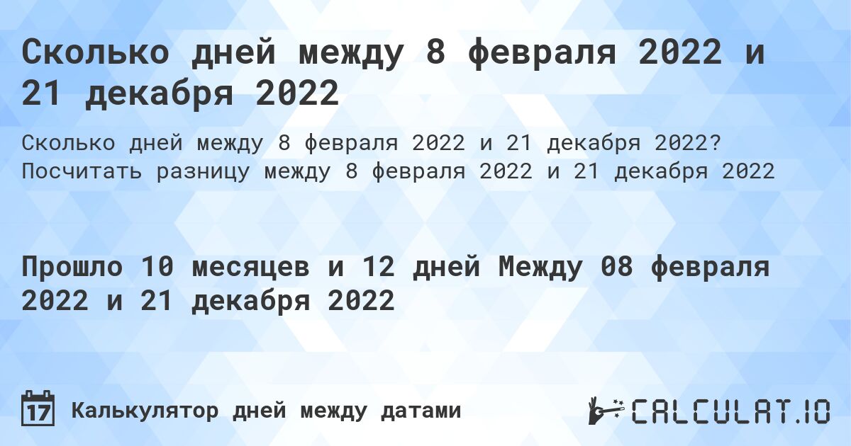 Сколько дней между 8 февраля 2022 и 21 декабря 2022. Посчитать разницу между 8 февраля 2022 и 21 декабря 2022