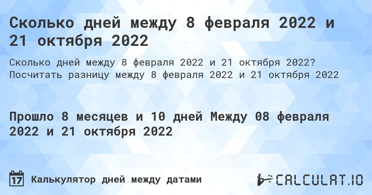 Сколько дней между 8 февраля 2022 и 21 октября 2022. Посчитать разницу между 8 февраля 2022 и 21 октября 2022