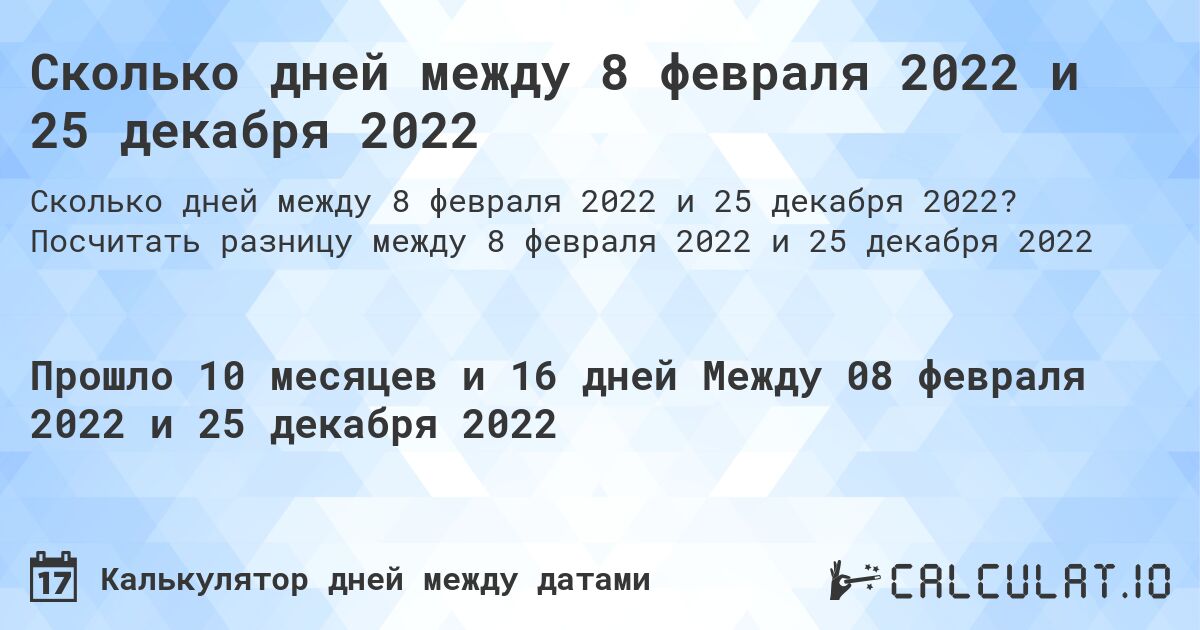 Сколько дней между 8 февраля 2022 и 25 декабря 2022. Посчитать разницу между 8 февраля 2022 и 25 декабря 2022