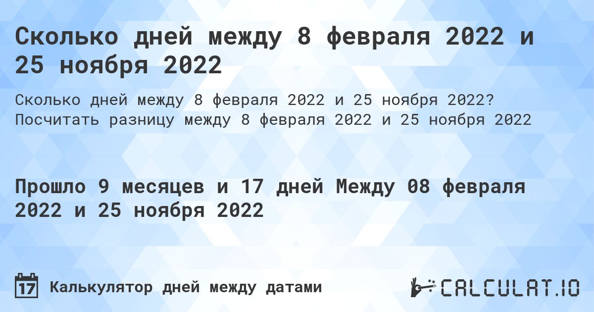 Сколько дней между 8 февраля 2022 и 25 ноября 2022. Посчитать разницу между 8 февраля 2022 и 25 ноября 2022