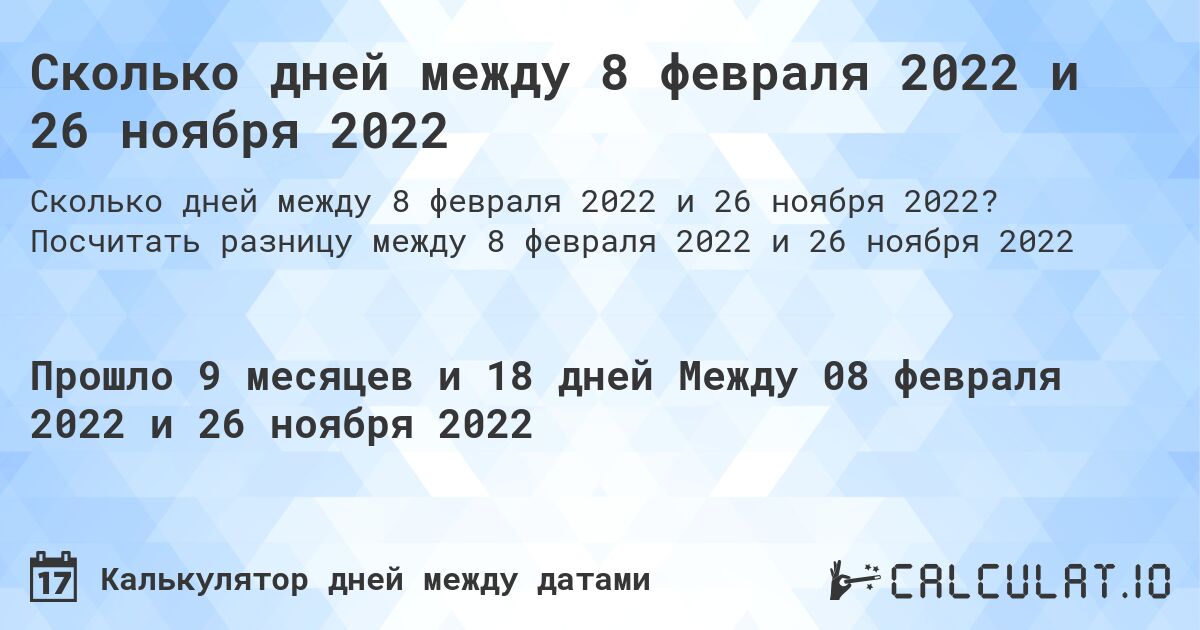 Сколько дней между 8 февраля 2022 и 26 ноября 2022. Посчитать разницу между 8 февраля 2022 и 26 ноября 2022