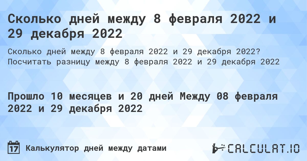 Сколько дней между 8 февраля 2022 и 29 декабря 2022. Посчитать разницу между 8 февраля 2022 и 29 декабря 2022