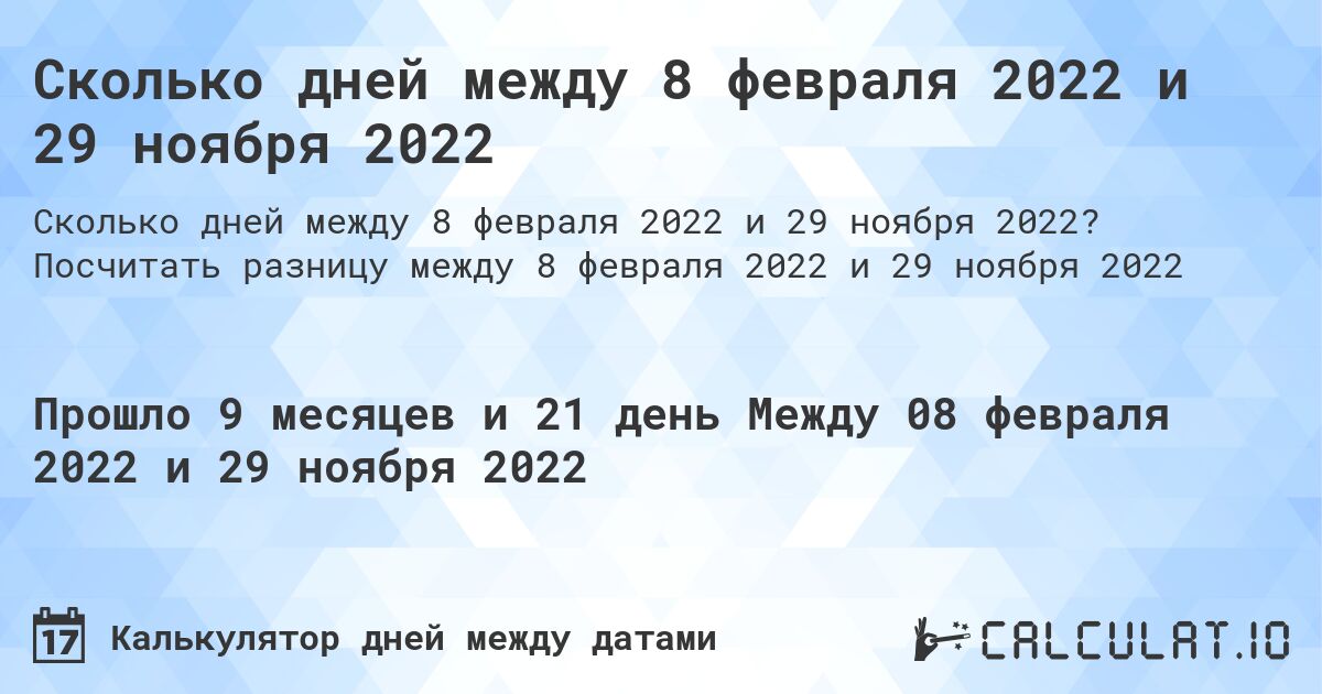 Сколько дней между 8 февраля 2022 и 29 ноября 2022. Посчитать разницу между 8 февраля 2022 и 29 ноября 2022