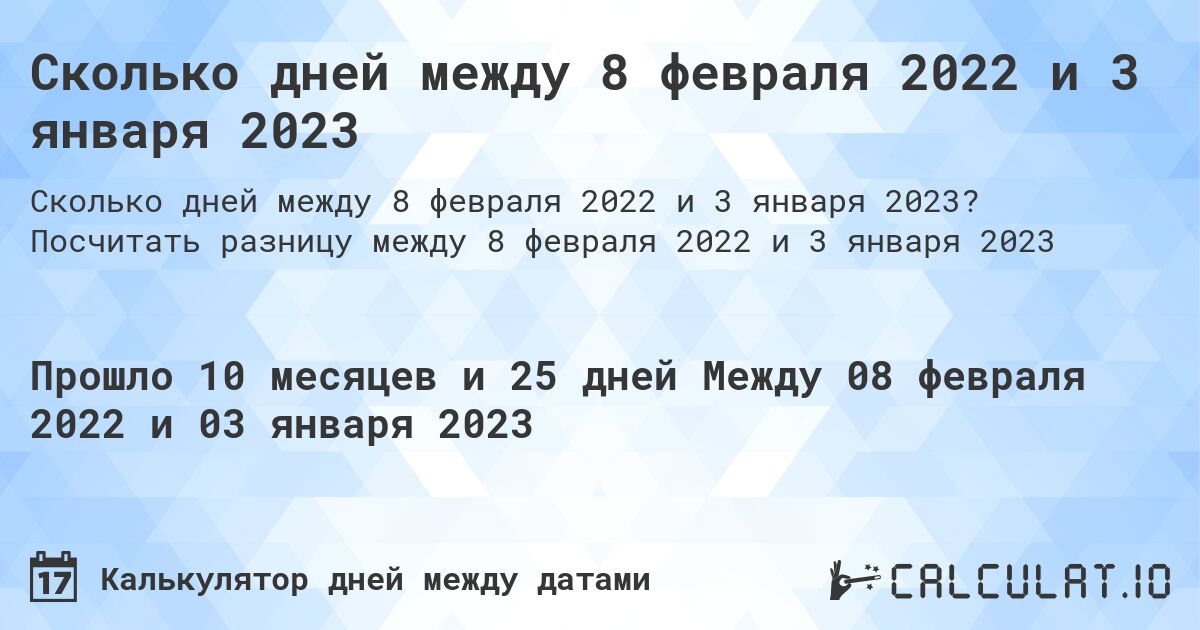 Сколько дней между 8 февраля 2022 и 3 января 2023. Посчитать разницу между 8 февраля 2022 и 3 января 2023