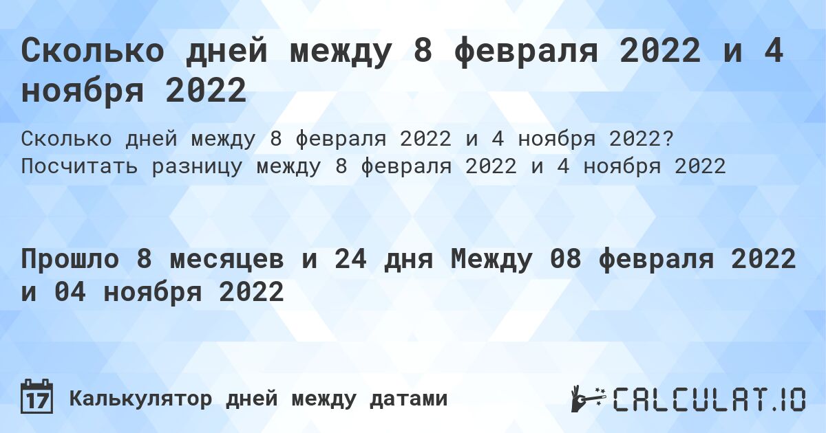Сколько дней между 8 февраля 2022 и 4 ноября 2022. Посчитать разницу между 8 февраля 2022 и 4 ноября 2022