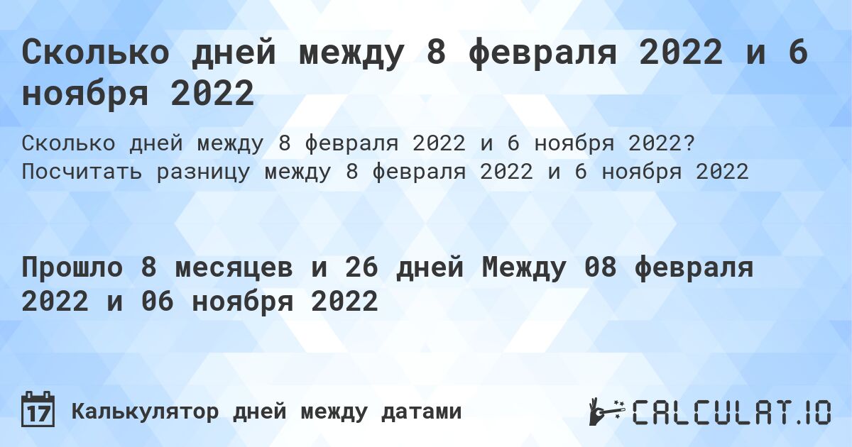 Сколько дней между 8 февраля 2022 и 6 ноября 2022. Посчитать разницу между 8 февраля 2022 и 6 ноября 2022