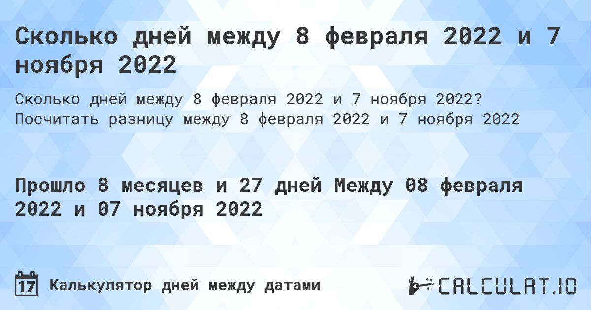 Сколько дней между 8 февраля 2022 и 7 ноября 2022. Посчитать разницу между 8 февраля 2022 и 7 ноября 2022