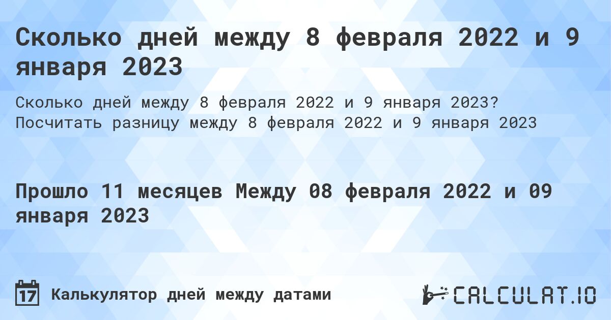 Сколько дней между 8 февраля 2022 и 9 января 2023. Посчитать разницу между 8 февраля 2022 и 9 января 2023