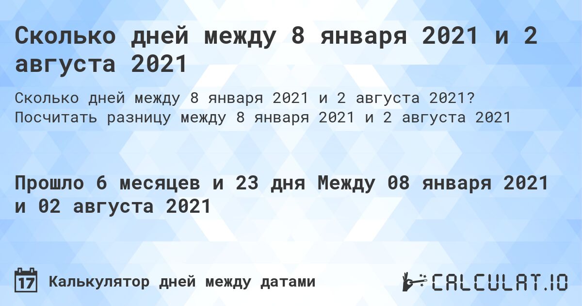 Сколько дней между 8 января 2021 и 2 августа 2021. Посчитать разницу между 8 января 2021 и 2 августа 2021