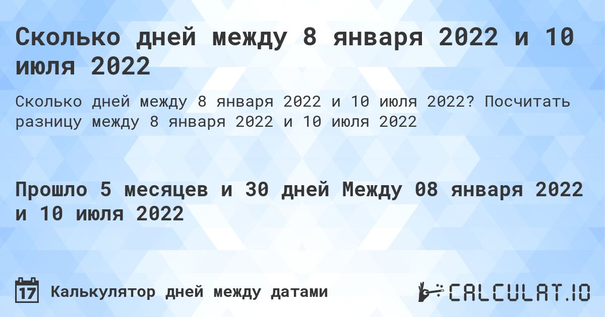 Сколько дней между 8 января 2022 и 10 июля 2022. Посчитать разницу между 8 января 2022 и 10 июля 2022