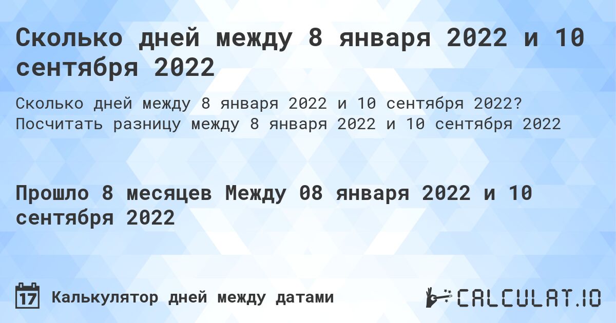 Сколько дней между 8 января 2022 и 10 сентября 2022. Посчитать разницу между 8 января 2022 и 10 сентября 2022