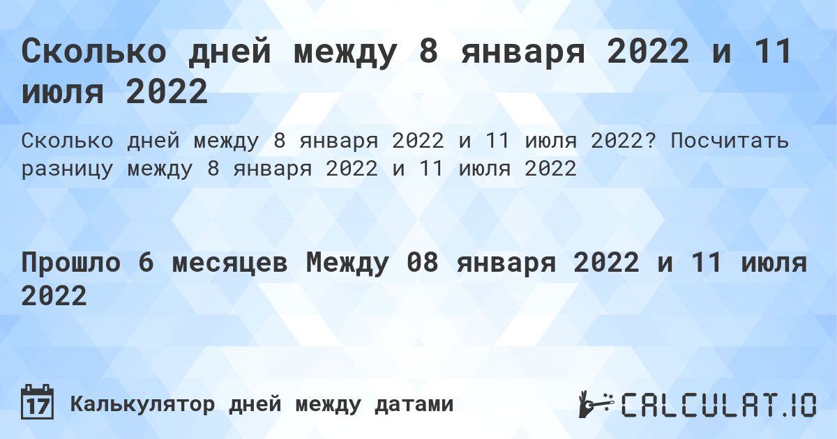 Сколько дней между 8 января 2022 и 11 июля 2022. Посчитать разницу между 8 января 2022 и 11 июля 2022