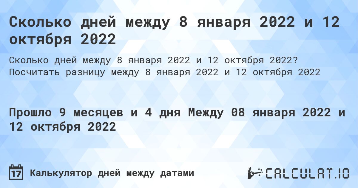 Сколько дней между 8 января 2022 и 12 октября 2022. Посчитать разницу между 8 января 2022 и 12 октября 2022