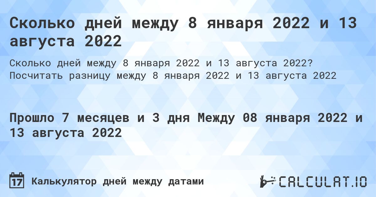 Сколько дней между 8 января 2022 и 13 августа 2022. Посчитать разницу между 8 января 2022 и 13 августа 2022