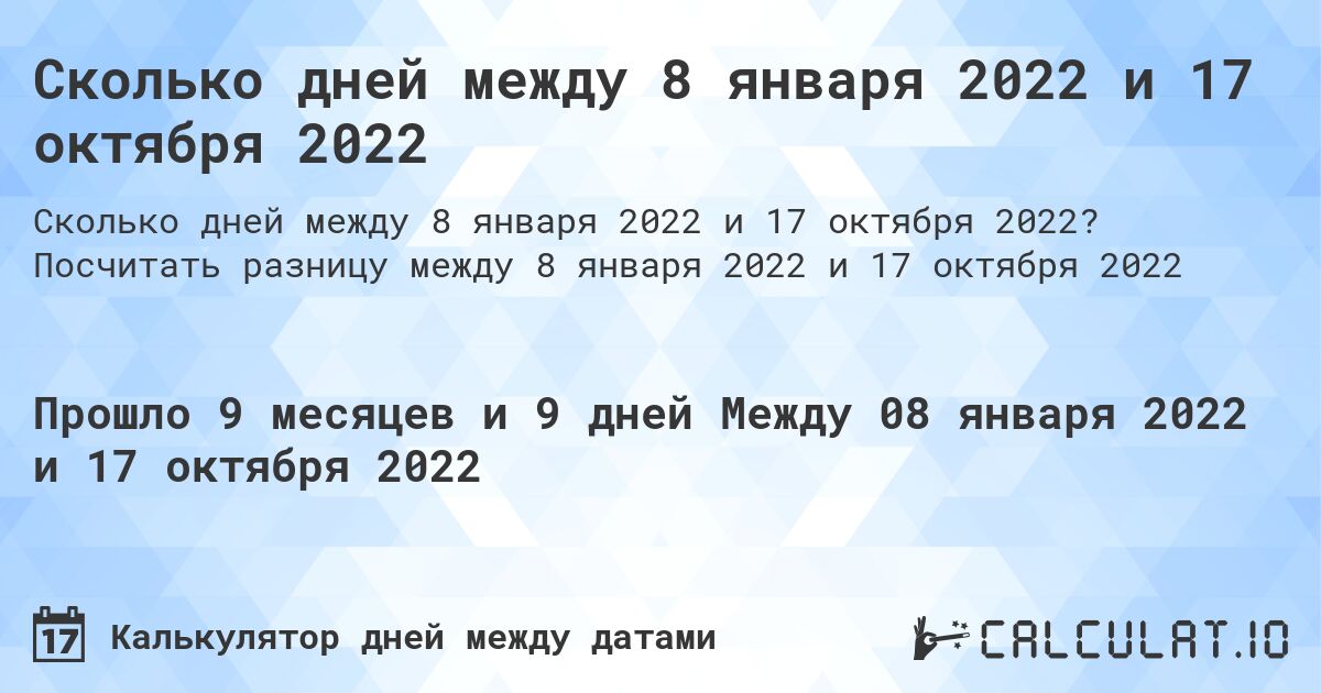 Сколько дней между 8 января 2022 и 17 октября 2022. Посчитать разницу между 8 января 2022 и 17 октября 2022