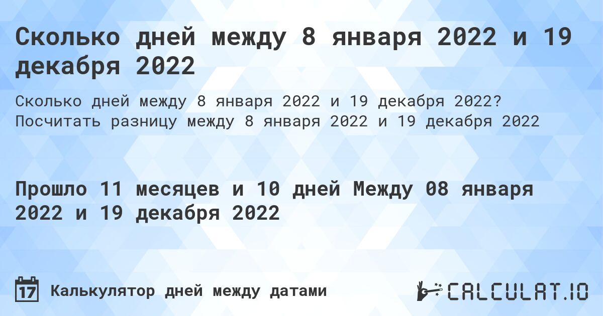 Сколько дней между 8 января 2022 и 19 декабря 2022. Посчитать разницу между 8 января 2022 и 19 декабря 2022