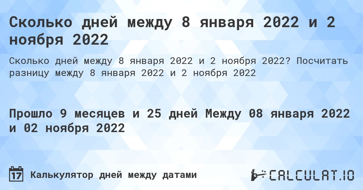 Сколько дней между 8 января 2022 и 2 ноября 2022. Посчитать разницу между 8 января 2022 и 2 ноября 2022